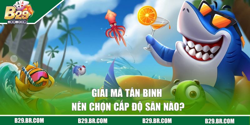 Giải mã tân binh nên chọn cấp độ săn nào?