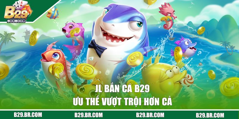 Ưu thế vượt trội của sảnh JL bắn cá B29